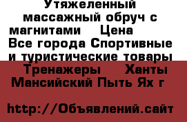 Утяжеленный массажный обруч с магнитами. › Цена ­ 900 - Все города Спортивные и туристические товары » Тренажеры   . Ханты-Мансийский,Пыть-Ях г.